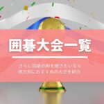 【囲碁大会2023(アマチュア)】人気・おすすめの囲碁大会をご紹介【随時更新】